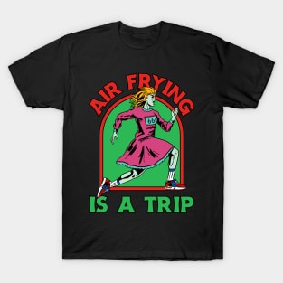 Air Frying Is a Trip Air Fryer T-Shirt